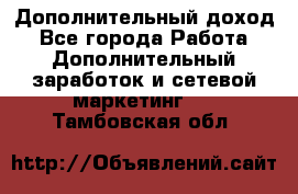 Дополнительный доход - Все города Работа » Дополнительный заработок и сетевой маркетинг   . Тамбовская обл.